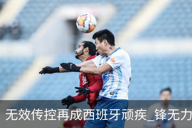无效传控再成西班牙顽疾 锋无力恐成斗牛士致命短板